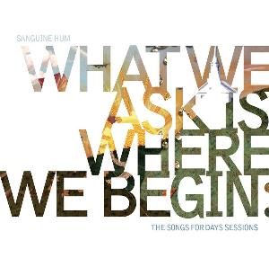 Sanguine Hum - What We Ask Is Where We Begin, The Songs For Days Sessions CD (album) cover