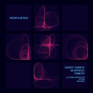Przemyslaw Rudz - Discreet Charm Of An Imperfect Symmetry (Electronic Improvisation In Seven Movements) CD (album) cover