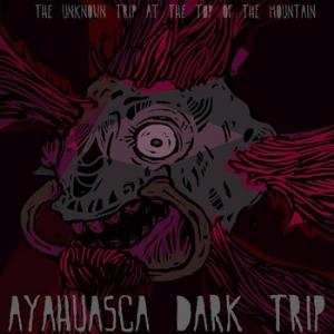 Ayahuasca Dark Trip The Unknown Trip At The Top Of The Mountain album cover