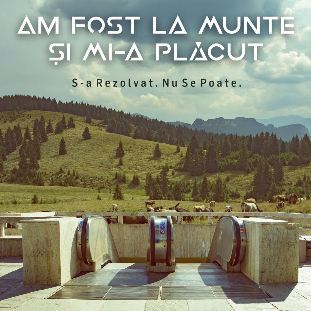 Am Fost La Munte Si Mi-a Placut S​-​a Rezolvat. Nu Se Poate album cover