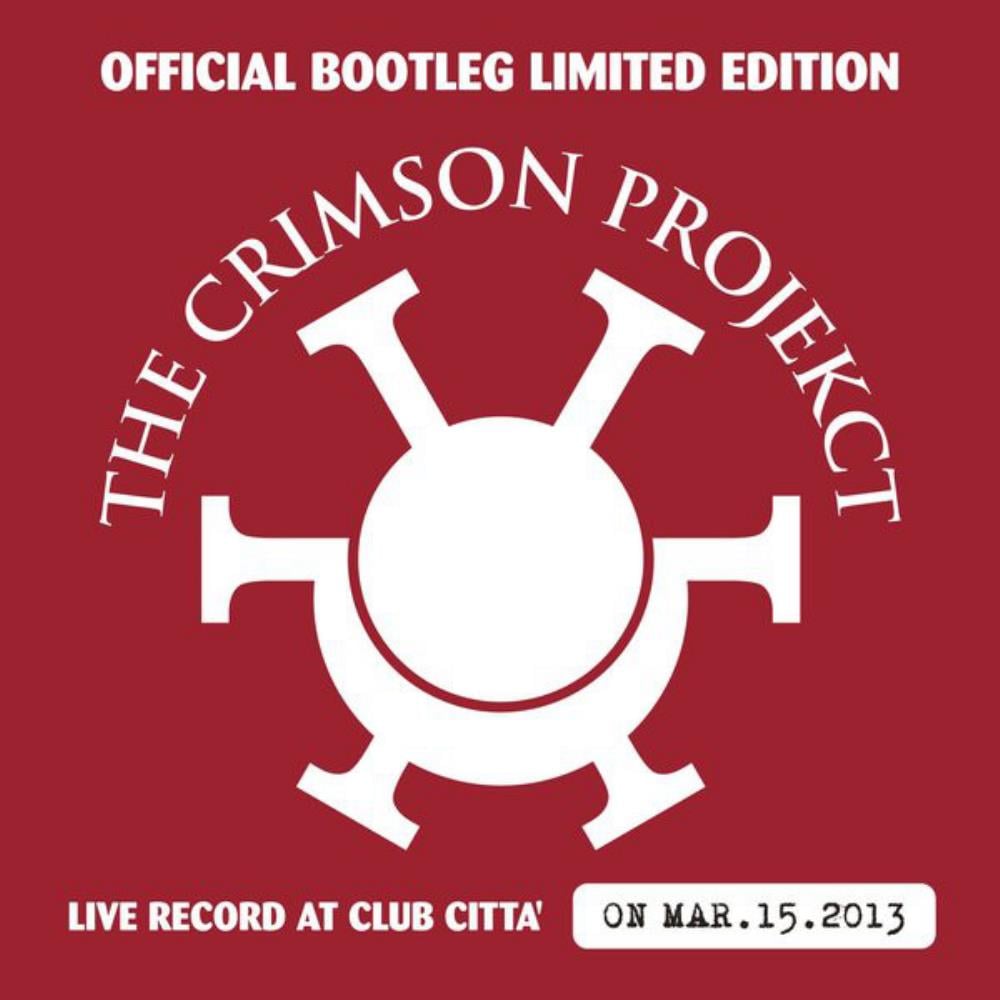 King Crimson The Crimson ProjeKct: Official Bootleg Limited Edition (Live Record at Club Citta' on Mar.15.2013) album cover