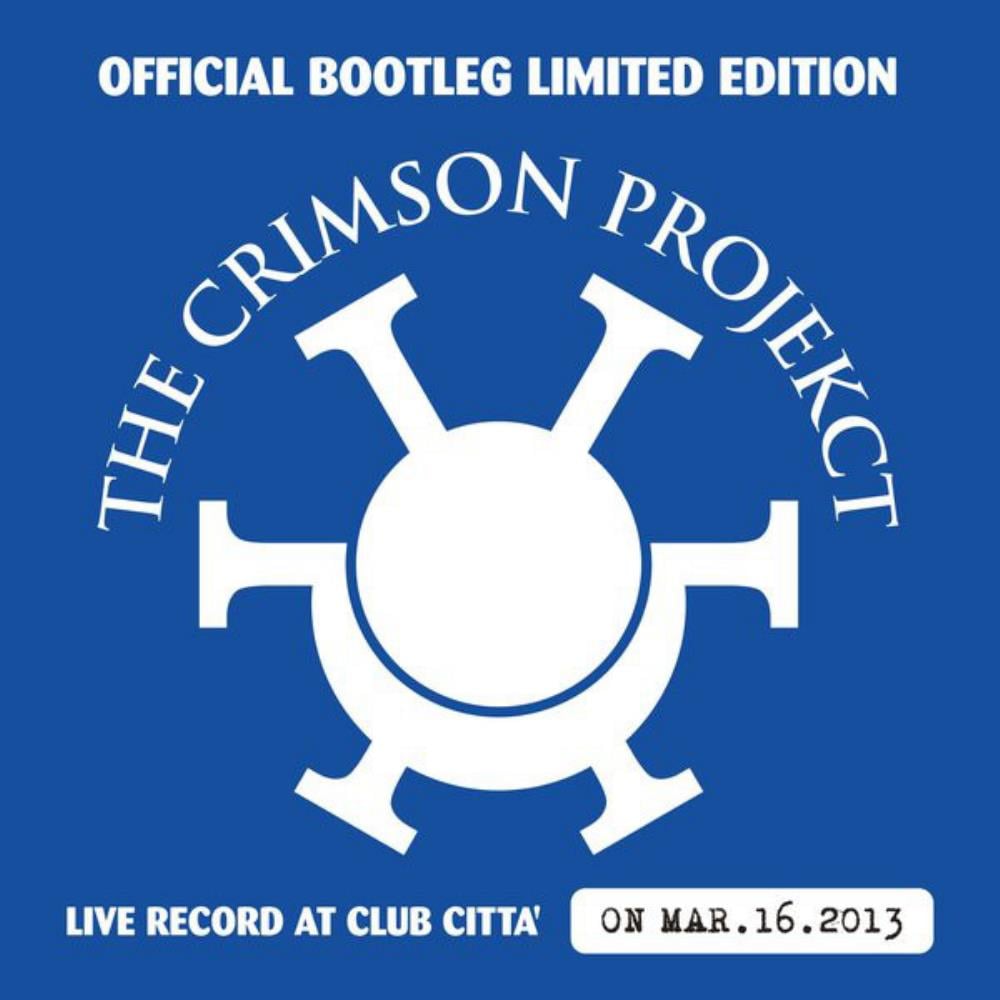 King Crimson - The Crimson ProjeKct: Official Bootleg Limited Edition (Live Record at Club Citta' on Mar.16.2013) CD (album) cover