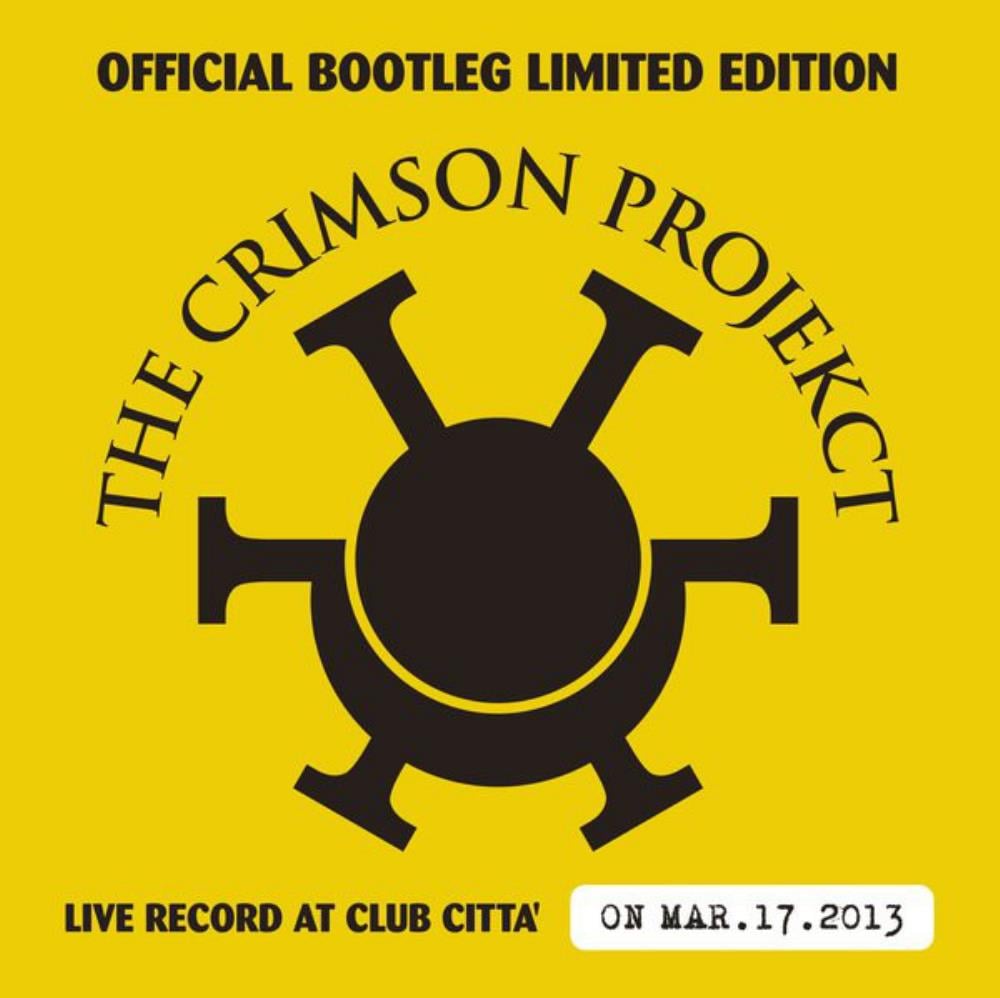 King Crimson The Crimson ProjeKct: Official Bootleg Limited Edition (Live Record at Club Citta' on Mar.17.2013) album cover