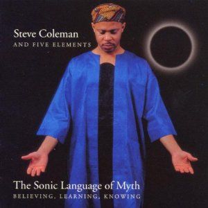 Steve Coleman - The Sonic Language of Myth: Believing, Learning, Knowing CD (album) cover