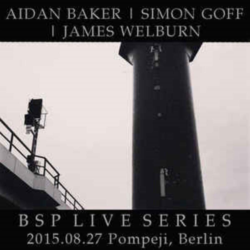 Aidan Baker - Aidan Baker, Simon Goff & James Welburn: BSP Live Series: 2015.08.27 Pompeji, Berlin CD (album) cover