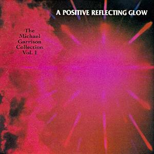 Michael Garrison A Positive Reflecting Glow - The Michael Garrison Collection Vol. 1 album cover