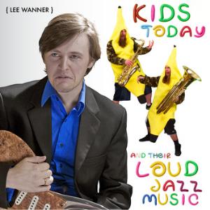 Lee Wanner - Kids Today And Their Loud Jazz Music CD (album) cover
