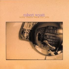 Robert Wyatt Solar Flares Burn for You album cover
