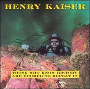 Henry Kaiser - Those Who Know History Are Doomed to Repeat It CD (album) cover