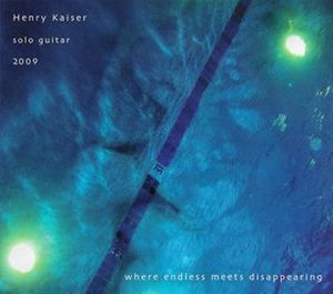Henry Kaiser Where Endless Meets Disappearing: Solo Guitar 2009 album cover